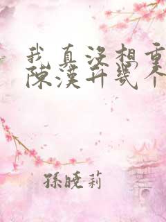 我真没想重生啊陈汉升几个女人 我真没想重生啊陈汉升几个女人