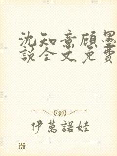 沈知意顾墨臣小说全文免费阅读