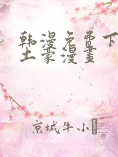 韩漫免费下拉式土豪漫画