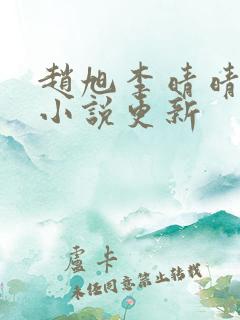 赵旭李晴晴最新小说更新