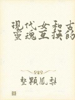 现代女和古代女灵魂互换的古代小说推荐