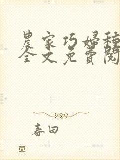 农家巧妇种田忙全文免费阅读 农家巧妇种田忙全文免费阅读