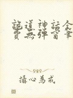 诡道神话全文免费无弹窗笔趣阁