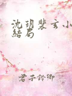 沈玥裴玄小说大结局 沈玥裴玄小说大结局