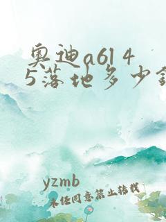 奥迪a6l 45落地多少钱