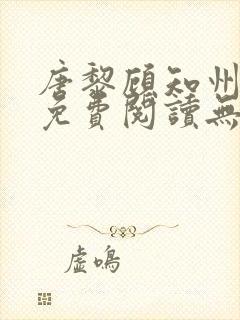 唐黎顾知州小说免费阅读无弹窗 唐黎顾知州小说免费阅读无弹窗