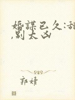 婚谋已久:甜妻,别太凶 婚谋已久:甜妻,别太凶