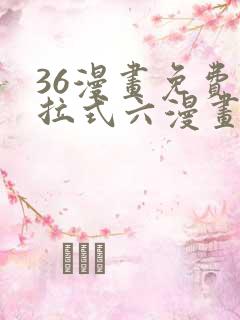 36漫画免费下拉式六漫画
