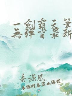 一剑霸天笔趣阁无弹窗最新章节