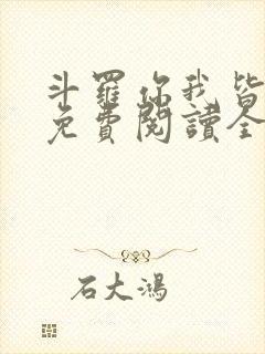 斗罗你我皆绝世免费阅读全文 斗罗你我皆绝世免费阅读全文