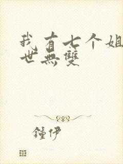 我有七个姐姐绝世无双 我有七个姐姐绝世无双