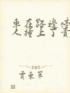 车在路边停着有人撞上了责任在谁