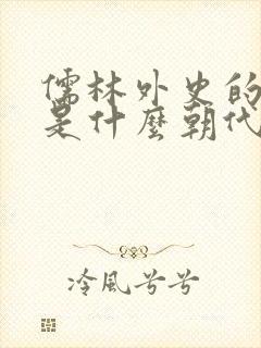 儒林外史的作者是什么朝代的谁 儒林外史的作者是什么朝代的谁