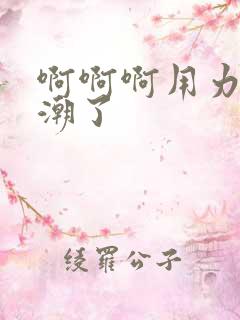 啊啊啊用力要高潮了