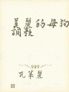 美丽的母狗女奴调教