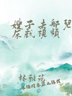 嫂子去哪儿吻戏床戏视频