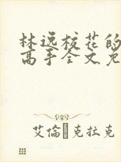 林逸校花的贴身高手全文免费阅读