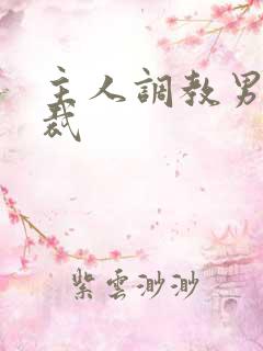 主人调教男奴总裁 主人调教男奴总裁