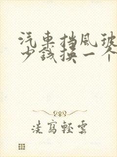 汽车挡风玻璃多少钱换一个