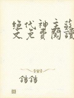 绝代神主苏莫全文免费阅读app