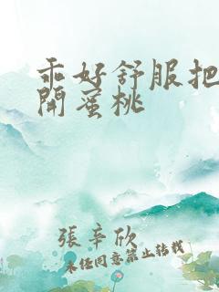 乖好舒服把腿张开蜜桃