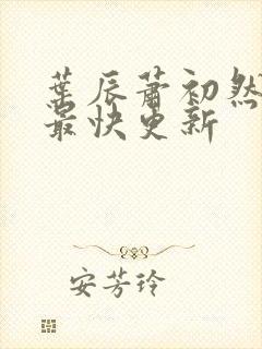 叶辰萧初然最新最快更新 叶辰萧初然最新最快更新
