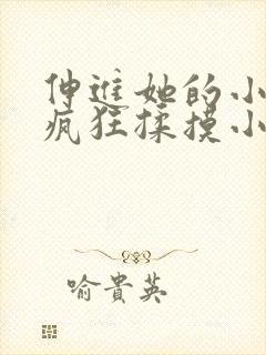 伸进她的小内裤疯狂揉摸小说小说