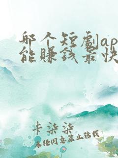 哪个短剧app能赚钱最快