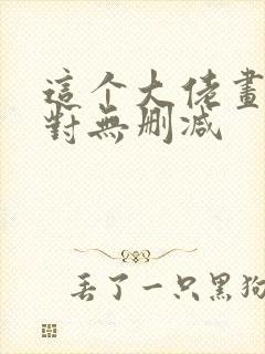 这个大佬画风不对无删减