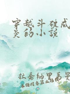 穿越斗破成为萧炎的小说
