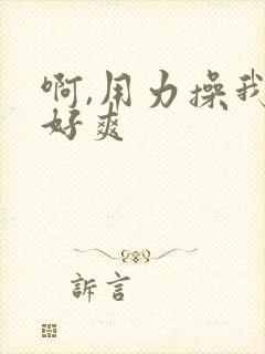 啊,用力操我,好爽