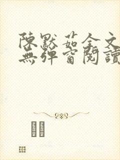 陈默茹全文阅读无弹窗阅读笔趣阁 陈默茹全文阅读无弹窗阅读笔趣阁