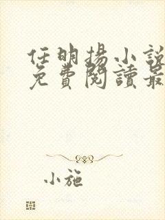 任明扬小说全文免费阅读最新章节 任明扬小说全文免费阅读最新章节