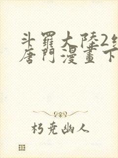 斗罗大陆2绝世唐门漫画下拉式六漫画 斗罗大陆2绝世唐门漫画下拉式六漫画
