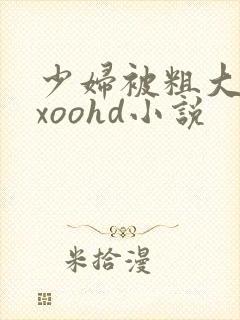 少妇被粗大爽ⅹxoohd小说 少妇被粗大爽ⅹxoohd小说