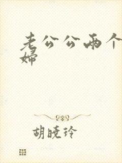 老公公两个儿媳妇