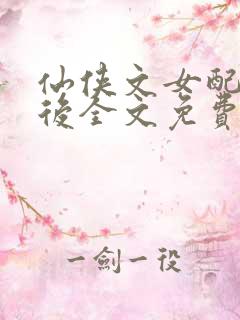 仙侠文女配觉醒后全文免费阅读 仙侠文女配觉醒后全文免费阅读