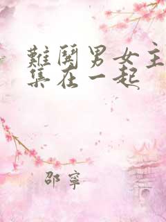 难哄男女主第几集在一起