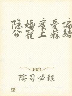 隐婚蜜爱偏执老公宠上瘾结局