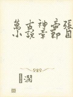 万古神帝张若尘小说章节目录 万古神帝张若尘小说章节目录