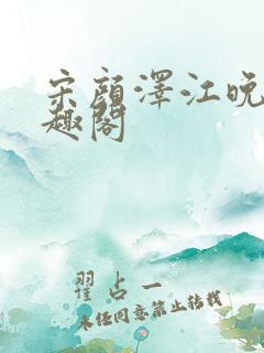 宋颜泽江晚吟笔趣阁 宋颜泽江晚吟笔趣阁