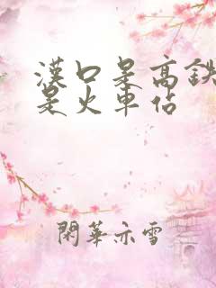 汉口是高铁站还是火车站 汉口是高铁站还是火车站
