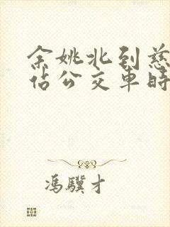 余姚北到慈溪西站公交车时间表