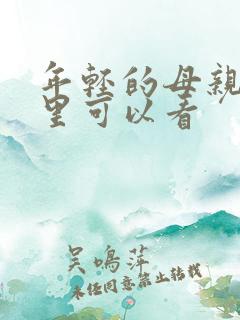 年轻的母亲在哪里可以看 年轻的母亲在哪里可以看