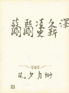 苏熙凌久泽小说刚刚更新 苏熙凌久泽小说刚刚更新