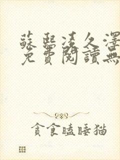 苏熙凌久泽全文免费阅读无弹窗正版