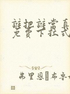 谁把谁当真漫画免费下拉式奇妙漫画