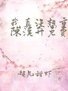 我真没想重生啊陈汉升免费阅读原文 我真没想重生啊陈汉升免费阅读原文