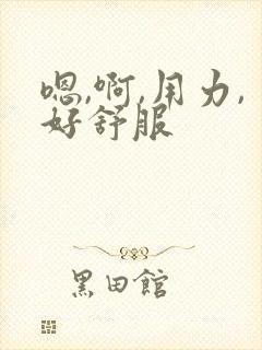 嗯,啊,用力,好舒服
