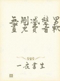 无删减双男主漫画免费看软件
